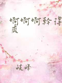 啊啊啊干得我好爽