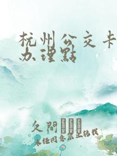 杭州公交卡挂失办理点