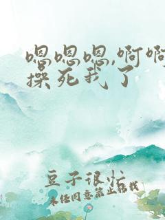 嗯嗯嗯,啊啊啊操死我了