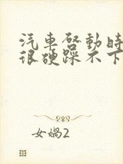 汽车启动时刹车很硬踩不下去是什么回事