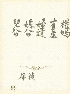儿媳妇有权继承公公遗产吗