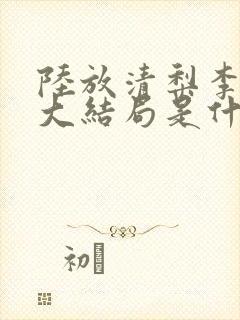 陆放清梨李纯熙大结局是什么