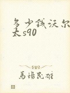 多少钱沃尔沃亚太s90