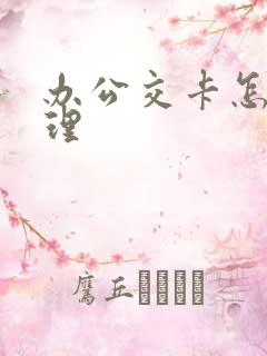 办公交卡怎么办理