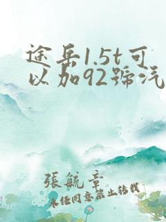 途岳1.5t可以加92号汽油吗