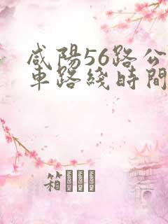 咸阳56路公交车路线时间表 咸阳56路公交车路线时间表