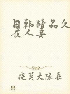 日韩精品久久午夜人妻 日韩精品久久午夜人妻