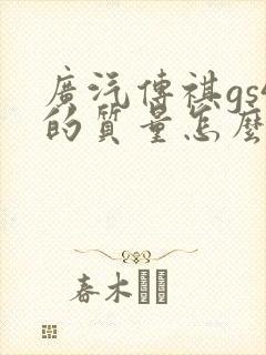 广汽传祺gs4的质量怎么样 广汽传祺gs4的质量怎么样