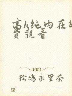 高h纯肉在线免费观看
