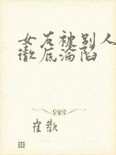 女友被别人调教彻底沦陷