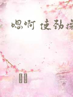 嗯啊 使劲操