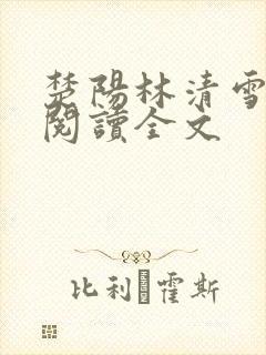 楚阳林清雪免费阅读全文 楚阳林清雪免费阅读全文