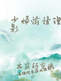 少妇愉情理伦电影