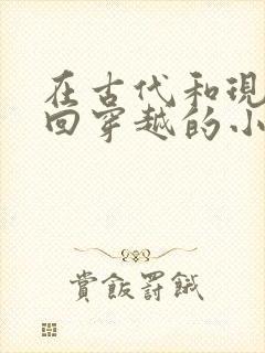在古代和现代来回穿越的小说