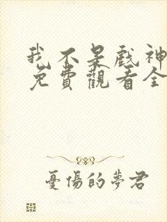 我不是戏神动漫免费观看全集 我不是戏神动漫免费观看全集