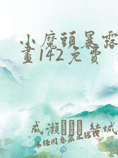 小魔头暴露啦漫画142免费 小魔头暴露啦漫画142免费