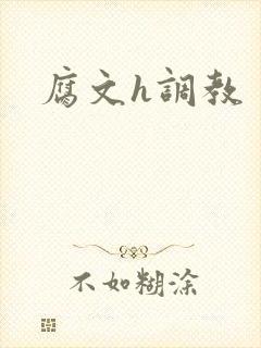 腐文h调教 腐文h调教