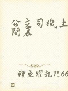 公交司机上班时间表 公交司机上班时间表