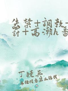 失禁+调教+惩罚+高潮h番号