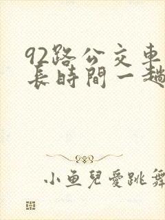 92路公交车多长时间一趟 92路公交车多长时间一趟