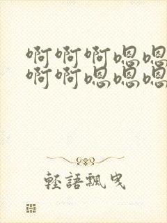 啊啊啊嗯嗯嗯啊啊啊嗯嗯嗯