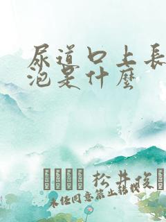 尿道口上长的白泡是什么
