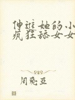 伸进她的小内裤疯狂舔女女