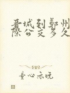 晋城到郑州的城际公交多久可以到