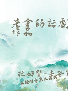 老舍的话剧代表作品