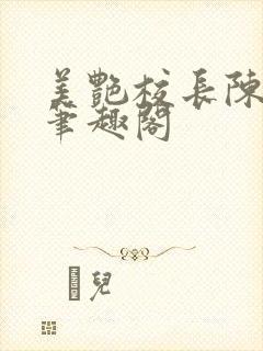 美艳校长陈淑娴笔趣阁