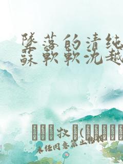 坠落的清纯校花苏软软沈越小说免费