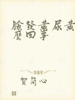 脸发黄尿黄是怎么回事
