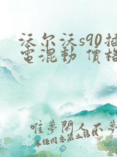 沃尔沃s90插电混动 价格