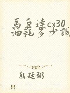 马自达cx30油耗多少钱一公里