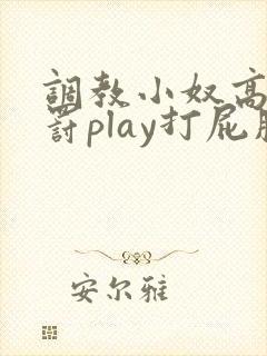 调教小奴高潮惩罚play打屁股