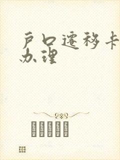 户口迁移卡怎么办理 户口迁移卡怎么办理