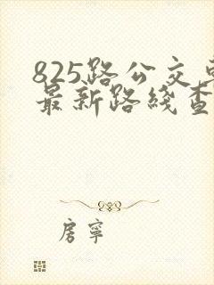 825路公交车最新路线查询表