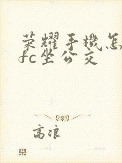 荣耀手机怎么nfc坐公交