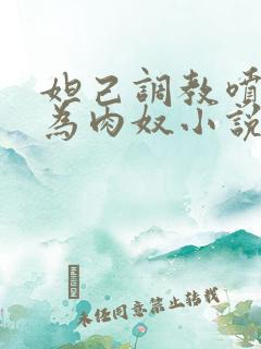 妲己调教喷水沦为肉奴小说