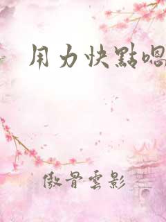 用力快点嗯嗯嗯