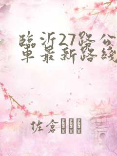 临沂27路公交车最新路线和时间表 临沂27路公交车最新路线和时间表