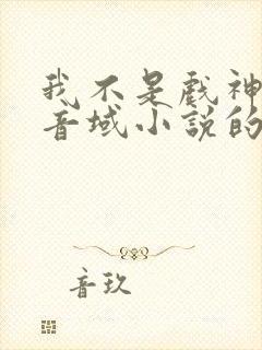 我不是戏神三九音域小说的免费阅读