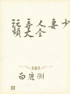 玩弄人妻少妇视频大全
