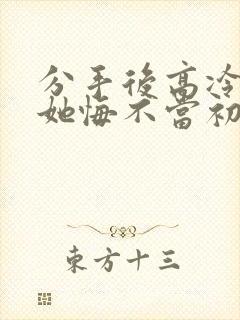 分手后高冷校花她悔不当初短剧在线观看