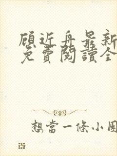 顾近舟最新章节免费阅读全文 顾近舟最新章节免费阅读全文