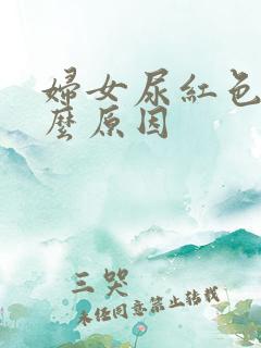 妇女尿红色是什么原因