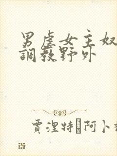 男虐女主奴np调教野外