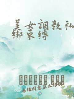 美女调教私密捆绑束缚