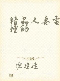 精品人妻电影你懂的 精品人妻电影你懂的