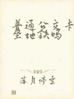 普通公交卡可以坐地铁吗